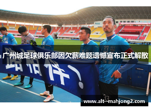 广州城足球俱乐部因欠薪难题遗憾宣布正式解散