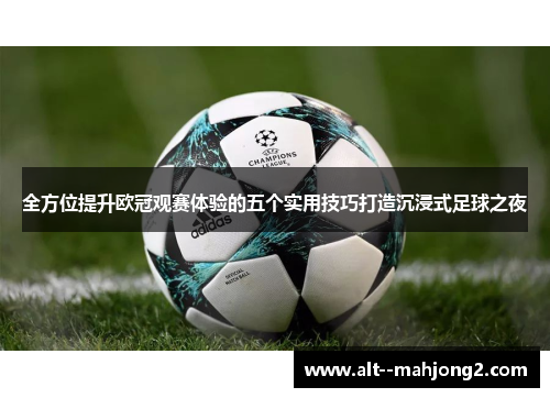 全方位提升欧冠观赛体验的五个实用技巧打造沉浸式足球之夜