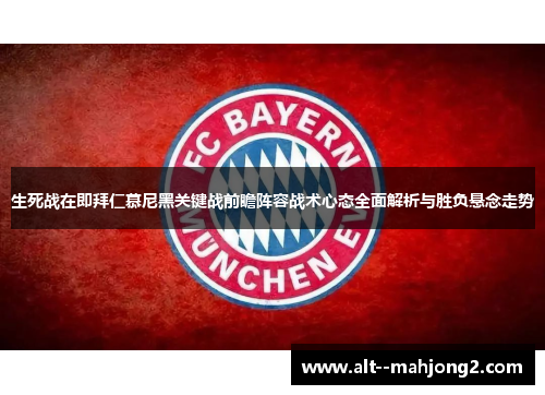 生死战在即拜仁慕尼黑关键战前瞻阵容战术心态全面解析与胜负悬念走势 生死战在即拜仁慕尼黑关键战前瞻阵容战术心态全面解析与胜负悬念走势